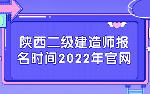 陕西二级建造师报名时间2022年官网（陕西二建什么时候报名）