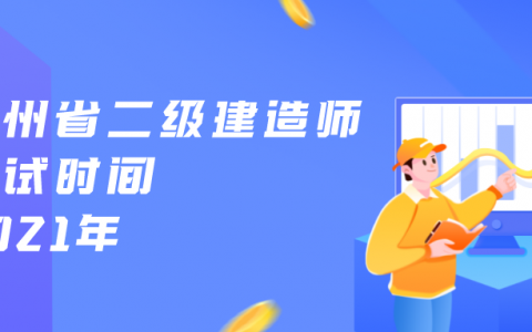 贵州省二级建造师考试时间2021年（贵州省二建今年什么时候报名）