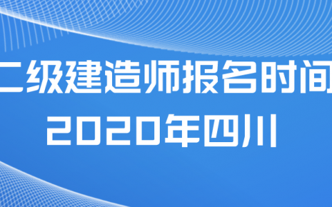 二级建造师报名时间2020年四川（二建报名流程和报考条件）