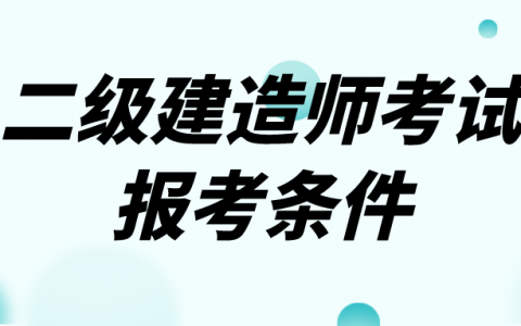 二级建造师考试资格条件是什么（二建报名对学历的要求是什么）