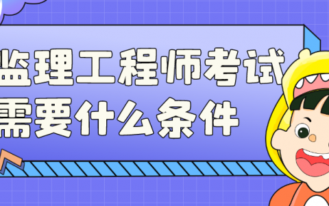 监理工程师考试需要什么条件（全国监理工程师考试科目）