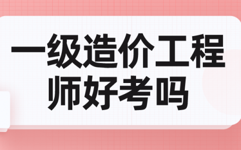 一级造价工程师好考吗（一级造价工程师哪个专业容易考）