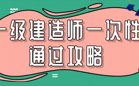 如何一次通过一级建造师考试（一级建造师一次性通过攻略）