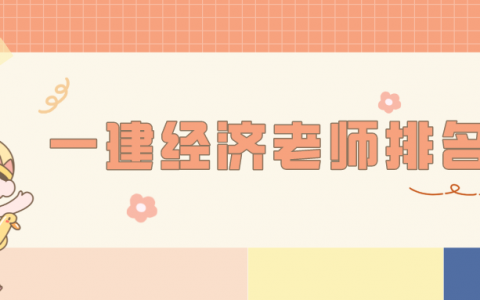 一建经济课程哪个老师的好（一建经济老师排名）