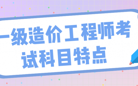 一级造价工程师考试科目特点（附：各科目备考建议）