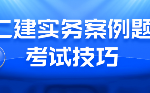 二级建造师考试有什么技巧（二建实务案例题考试技巧）