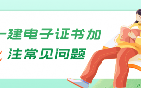 一建电子证书为什么要加注（一建电子证书加注常见问题汇总）