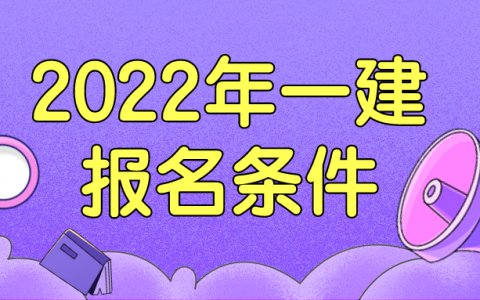 2022年报考一建需要什么专业条件（一建专业不对口可以报名吗?）