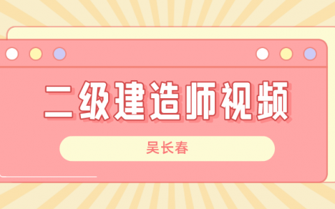 2022年吴长春二级建造师深度精讲班视频讲义全套下载