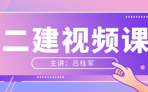 2022年吕桂军二级建造师视频教学精讲班课程讲义下载