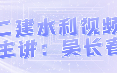 2022年二级建造师吴长春水利水电实务视频百度网盘
