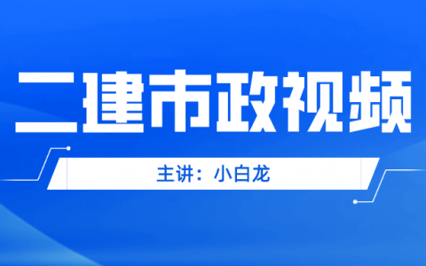 小白龙2022年二级建造师市政实务视频百度云下载