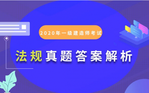 2020一建法规答案解析完整版（一建法规真题试卷及答案）