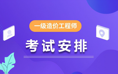 造价考试时间安排表2021（造价师各科目考试时间安排）