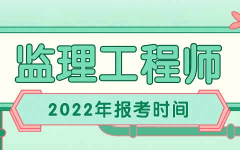 2022年监理工程师报考时间（监理工程师全科报考条件）
