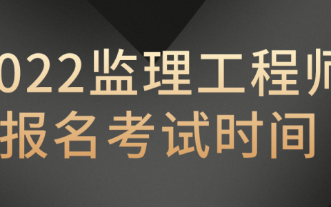 2022监理工程师报名考试时间（2022监理工程师考试时间安排）