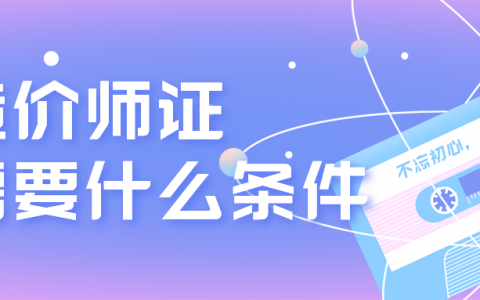 造价工程师报考资格（造价师证需要什么条件）