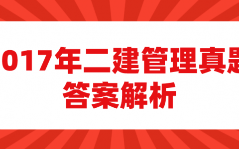 2017年二建管理真题及答案解析(文字版-完整)
