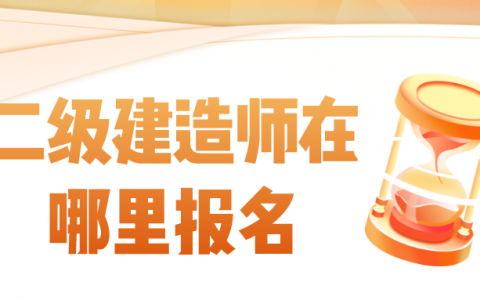 二级建造师在哪里报名（报名二建需要什么条件）