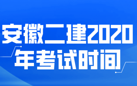 安徽二建2020年考试时间安排（安徽二建什么时候报名考试）