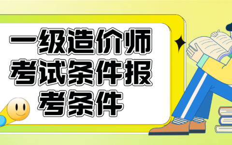 一级造价师考试条件报考条件（报考造价工程师需要什么专业）