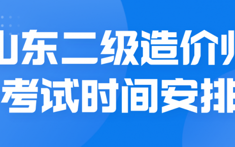 山东二级造价师考试时间安排（山东二级造价师报考条件）