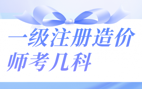 一级注册造价师考几科（一级注册造价师备考计划）