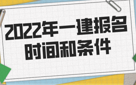2022年一建报名时间和条件（一建报考需要什么条件）