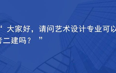 艺术设计专业可以报考二建吗（什么专业可以考二级建造师证）