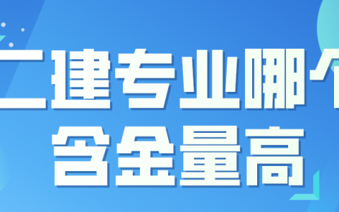 二建专业哪个含金量高（二建哪个专业最容易过）