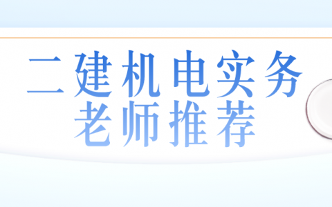 二建机电哪个老师讲的比较好（二建机电实务老师推荐）