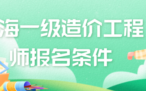 2022年青海一级造价工程师报名条件（一级造价工程师免考科目）