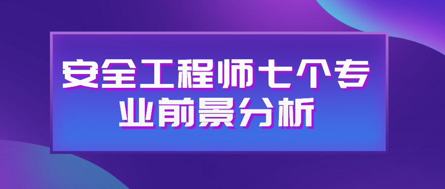 注册安全工程师哪个专业好考一些（注册安全工程师七个专业前景分析）