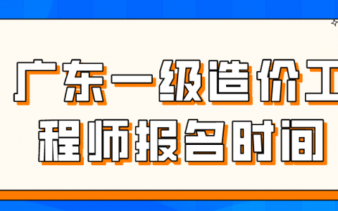 广东一级造价工程师报名时间2022（广东一级造价工程师报名流程）