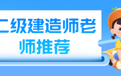 二级建造师哪个老师讲的好（二级建造师老师推荐）