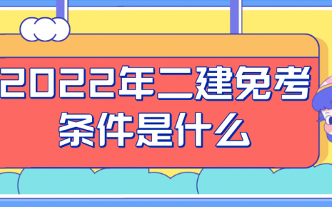 2022年二建免考条件是什么（二建免考政策是真的吗）