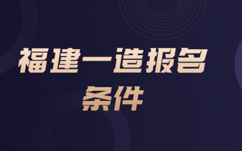 2022年福建一级造价工程师报名条件是什么（考造价工程师怎么报名）
