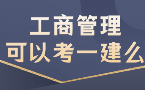 工商管理可以考一建么（报考一建需要满足哪些条件）