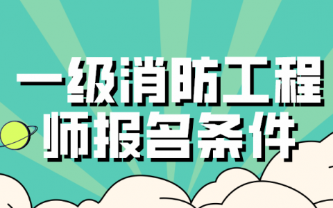 消防工程师怎么报名有什么条件（2022年一级消防工程师报名条件）