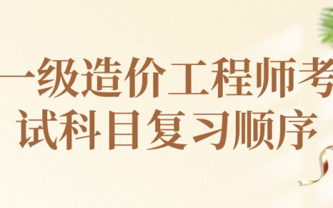 一级造价工程师考试科目复习顺序（一级造价工程师考几科）