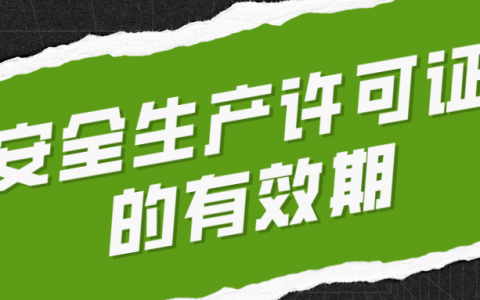 安全生产许可证的有效期（安全生产许可证办理流程）