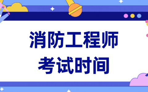 消防工程师考试时间2022具体时间（消防工程师报名入口及时间）