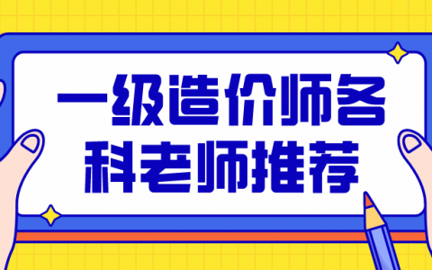一级造价师计量哪个老师讲得好（2022年一级造价师各科老师推荐）