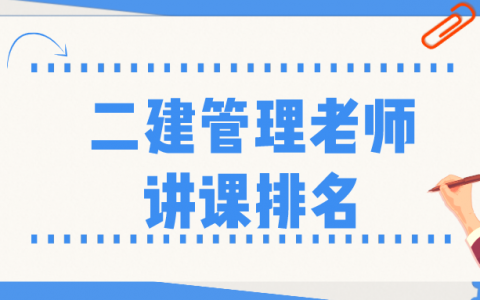 二建管理哪个老师讲的比较好（二建管理老师讲课排名）