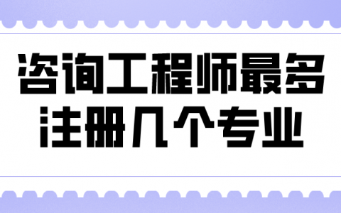 咨询工程师最多注册几个专业（咨询工程师分几个专业）