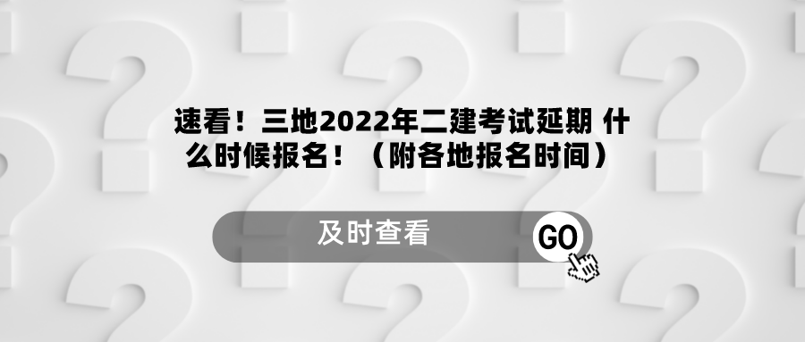 速看！三地2022年二建考试延期 什么时候报名！（附各地报名时间）