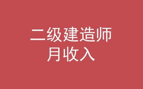 二级建造师工资多少钱一个月（二建证书含金量怎么样）