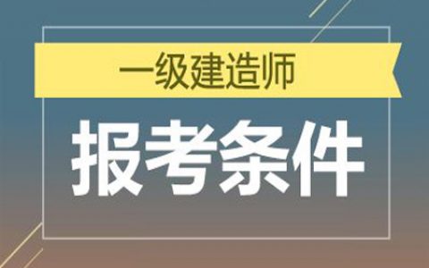 报考一级建造师的报名条件（一建报考问题疑惑解答）