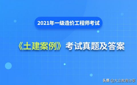 2021一级造价师真题答案（一级造价师土建案例真题解析）