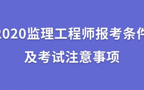 2020监理工程师报考条件（监理工程师考试要求及考试注意事项）